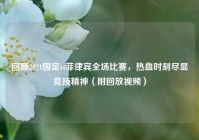回顾2021国足vs菲律宾全场比赛，热血时刻尽显竞技精神（附回放视频）