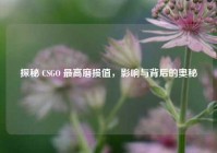 探秘 CSGO 最高磨损值，影响与背后的奥秘