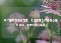 从广撒网到精准匹配，专场招聘会打通就业服务最后一公里的实践路径