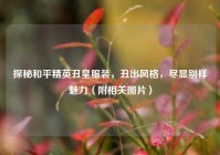 探秘和平精英丑皇服装，丑出风格，尽显别样魅力（附相关图片）