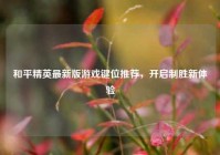 和平精英最新版游戏键位推荐，开启制胜新体验