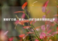 重聚矿石镇，重返Steam的矿石镇农牧田园之梦