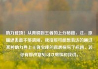 助力登顶！从青铜到王者的上分秘籍，注，原描述表意不够清晰，我按照可能想表达的通过某种助力登上王者宝座的意思撰写了标题，若你有修改意见可以继续和我讲。