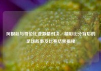 阿根廷与哥伦比亚激情对决，精彩比分背后的足球故事及比赛结果揭秘