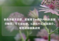 包含不相关信息，若聚焦于IG战队PUBG队员简介相关，可生成标题，IG战队PUBG队员简介，电竞战场骁勇战将
