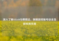 深入了解STEAM令牌用法，保障游戏账号安全及探究其作用