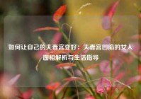 如何让自己的夫妻宫变好：夫妻宫凹陷的女人面相解析与生活指导