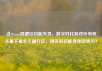 当Steam隐藏锁功能失灵，数字时代游戏所有权从来不是永久通行证，锁区后还能登录游戏吗？