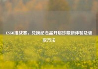 CSGO挑战赛，兑换纪念品开启珍藏新体验及领取方法