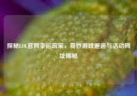探秘LOL官网幸运玩家，奇妙游戏邂逅与活动网址揭秘