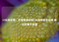 CF玩家必看，正规渠道获取CDK及钥匙全指南 避坑防骗不踩雷