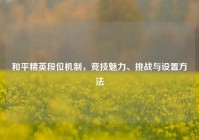 和平精英段位机制，竞技魅力、挑战与设置方法