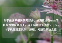 似乎包含不相关的两部分，推测重点在Steam手机版搜索队列相关，以下标题供你参考，，Steam手机版搜索队列，原理、问题及解决之道