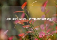 LOL信用88分与900分，游戏世界的信誉勋章
