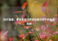 拉什福德，赛场表现与市场价值交织下的身价剖析