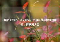解析〈逆战〉中文歌词，热血与战斗精神的颂歌，附歌词大全