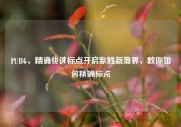 PUBG，精确快速标点开启制胜新境界，教你如何精确标点