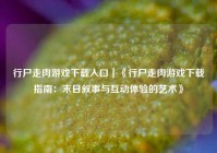 行尸走肉游戏下载入口｜《行尸走肉游戏下载指南：末日叙事与互动体验的艺术》