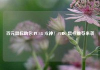 百元鼠标助你 PUBG 成神！PUBG 鼠标推荐来袭