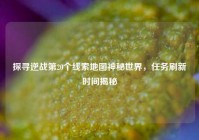 探寻逆战第20个线索地图神秘世界，任务刷新时间揭秘