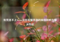 饥荒连不上Steam及好友服务器的原因剖析与解决办法