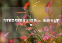 和平精英无限投掷物与无敌bug，挑战游戏公平性