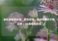 追忆改版前赵信，枪如疾风、战场狂舞的不羁战神 | LOL新版本赵信