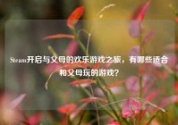 Steam开启与父母的欢乐游戏之旅，有哪些适合和父母玩的游戏？
