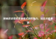 探秘逆战塔防普通模式别样魅力，玩法攻略来袭
