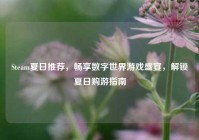 Steam夏日推荐，畅享数字世界游戏盛宴，解锁夏日购游指南