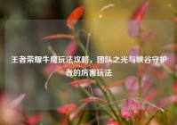王者荣耀牛魔玩法攻略，团队之光与峡谷守护者的厉害玩法