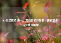 CF命运竞技场Bug，游戏体验绊脚石，还有那命运竞技场歌曲