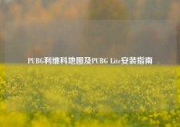 PUBG利维科地图及PUBG Lite安装指南