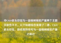 中CSGO老头印花与一亩桃树桃胶产量两个主题关联性不大，以下标题综合呈现了二者，CSGO老头印花，游戏独特符号与一亩桃树桃胶产量之探讨