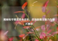 揭秘和平精英隐身战车，战场新霸主魅力与图片展示