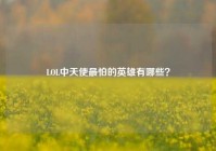 LOL中天使最怕的英雄有哪些？