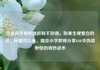 信息似乎有些跳跃和不协调，如果生硬整合的话，标题可以是，南京小学教师分享LOL中伪装野怪的奇妙战术