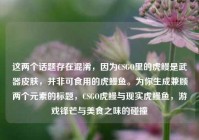 这两个话题存在混淆，因为CSGO里的虎鳗是武器皮肤，并非可食用的虎鳗鱼。为你生成兼顾两个元素的标题，CSGO虎鳗与现实虎鳗鱼，游戏锋芒与美食之味的碰撞