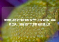 从像素马赛克到电影级视效！王者荣耀八年画质迭代，藏着国产手游的画质进化史