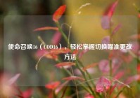 使命召唤16（COD16），轻松掌握切换瞄准更改方法