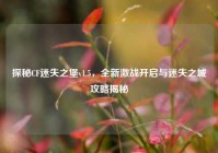 探秘CF迷失之堡v1.5，全新激战开启与迷失之城攻略揭秘