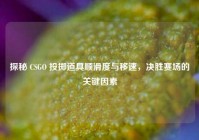 探秘 CSGO 投掷道具顺滑度与移速，决胜赛场的关键因素