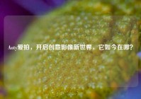Aoty爱拍，开启创意影像新世界，它如今在哪？