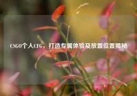 CSGO个人CFG，打造专属体验及放置位置揭秘