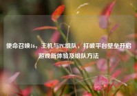 使命召唤16，主机与PC组队，打破平台壁垒开启游戏新体验及组队方法