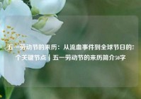 五一劳动节的来历：从流血事件到全球节日的7个关键节点｜五一劳动节的来历简介50字