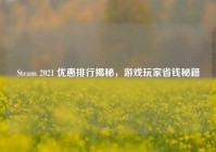 Steam 2021 优惠排行揭秘，游戏玩家省钱秘籍