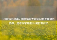 LOL峡谷名场面，剑圣摸向大龙坑1V5抢龙翻盘的热血，是老玩家刻进DNA的打野记忆