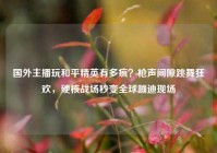 国外主播玩和平精英有多疯？枪声间隙跳舞狂欢，硬核战场秒变全球蹦迪现场