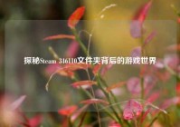 探秘Steam 346110文件夹背后的游戏世界